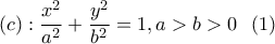 \displaystyle (c): {\frac{x^2}{a^2}+\frac{y^2}{b^2}=1, a>b>0} \ \ (1)