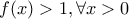 f(x)>1, \forall x>0