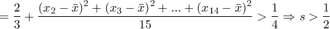 \displaystyle{ 
 = \frac{2}{3} + \frac{{\left( {x_2  - \bar x} \right)^2  + \left( {x_3  - \bar x} \right)^2  + ... + \left( {x_{14}  - \bar x} \right)^2 }}{{15}} > \frac{1}{4} \Rightarrow s > \frac{1}{2}}
