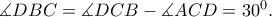 \measuredangle DBC=\measuredangle DCB-\measuredangle ACD=30^{0}.