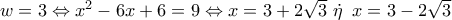w = 3 \Leftrightarrow {x^2} - 6x + 6 = 9 \Leftrightarrow x = 3 + 2\sqrt 3 \,\,\dot \eta \,\,\,x = 3 - 2\sqrt 3