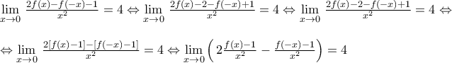 \displaystyle \begin{array}{l} 
\mathop {\lim }\limits_{x \to 0} \,\frac{{2f(x) - f( - x) - 1}}{{{x^2}}} = 4 \Leftrightarrow \mathop {\lim }\limits_{x \to 0} \,\frac{{2f(x) - 2 - f( - x) + 1}}{{{x^2}}} = 4 \Leftrightarrow \mathop {\lim }\limits_{x \to 0} \,\frac{{2f(x) - 2 - f( - x) + 1}}{{{x^2}}} = 4 \Leftrightarrow \\ 
\\ 
 \Leftrightarrow \mathop {\lim }\limits_{x \to 0} \,\frac{{2[f(x) - 1] - [f( - x) - 1]}}{{{x^2}}} = 4 \Leftrightarrow \mathop {\lim }\limits_{x \to 0} \left( {\,2\frac{{f(x) - 1}}{{{x^2}}} - \frac{{f( - x) - 1}}{{{x^2}}}} \right) = 4 
\end{array}