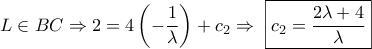 \displaystyle{L \in BC \Rightarrow 2 = 4\left( { - \frac{1}{\lambda }} \right) + {c_2} \Rightarrow {\text{ }}\boxed{{c_2} = \frac{{2\lambda  + 4}}{\lambda }}}