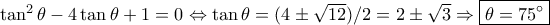 \tan^2 \theta-4 \tan \theta+1=0&hArr;\tan \theta=(4\pm\sqrt{12})/2=2\pm\sqrt{3}&rArr;\boxed{\theta=75^{\circ}}