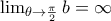 \lim_{\theta \rightarrow \frac{\pi }{2}}b=\infty \lim_{\theta \rightarrow \frac{\pi }{2}}b=\infty