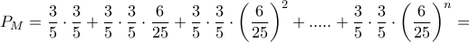 P_{M}=\dfrac{3}{5}\cdot \dfrac{3}{5}+\dfrac{3}{5}\cdot \dfrac{3}{5}\cdot \dfrac{6}{25}+\dfrac{3}{5}\cdot \dfrac{3}{5}\cdot \left(\dfrac{6}{25}\right)^2+.....+\dfrac{3}{5}\cdot \dfrac{3}{5}\cdot \left(\dfrac{6} 
{25}\right)^n=