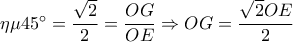 \eta \mu {45^ \circ } = \displaystyle\frac{{\sqrt 2 }}{2} = \displaystyle\frac{{OG}}{{OE}} \Rightarrow OG = \displaystyle\frac{{\sqrt 2 OE}}{2}