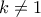 \displaystyle{k\neq 1}