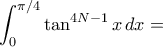  \displaystyle{\int _0^{\pi/4}\tan ^{4N-1} x \, dx= 