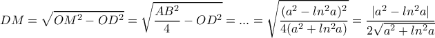 \displaystyle DM = \sqrt{OM^2-OD^2} = \sqrt{\dfrac{AB^2}{4}-OD^2}=...=\sqrt{\dfrac{(a^2-ln^2 a)^2}{4(a^2+ln^2 a)}}=\dfrac{|a^2-ln^2 a|}{2\sqrt{a^2+ln^2 a}} \displaystyle DM = \sqrt{OM^2-OD^2} = \sqrt{\dfrac{AB^2}{4}-OD^2}=...=\sqrt{\dfrac{(a^2-ln^2 a)^2}{4(a^2+ln^2 a)}}=\dfrac{|a^2-ln^2 a|}{2\sqrt{a^2+ln^2 a}}