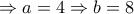 \Rightarrow a=4 \Rightarrow b=8 \Rightarrow a=4 \Rightarrow b=8
