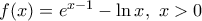 f(x)=e^{x-1}-\ln{x}, \ x>0