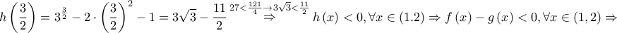 \displaystyle{ 
h\left( {\frac{3} 
{2}} \right) = 3^{\frac{3} 
{2}}  - 2 \cdot \left( {\frac{3} 
{2}} \right)^2  - 1 = 3\sqrt 3  - \frac{{11}} 
{2}\mathop  \Rightarrow \limits^{27 < \frac{{121}} 
{4} \to 3\sqrt 3  < \frac{{11}} 
{2}} h\left( x \right) < 0,\forall x \in \left( {1.2} \right) \Rightarrow f\left( x \right) - g\left( x \right) < 0,\forall x \in \left( {1,2} \right) \Rightarrow  
}