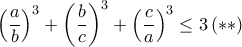 \displaystyle \left ( \frac{a}{b} \right )^{3}+\left ( \frac{b}{c} \right )^{3}+\left ( \frac{c}{a} \right )^{3}\leq 3\left ( \ast \ast \right ) \displaystyle \left ( \frac{a}{b} \right )^{3}+\left ( \frac{b}{c} \right )^{3}+\left ( \frac{c}{a} \right )^{3}\leq 3\left ( \ast \ast \right )