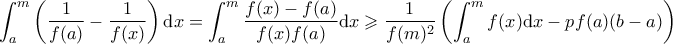 \displaystyle \int_a^m \left( \frac{1}{f(a)} - \frac{1}{f(x)} \right) \mathrm{d}x = \int_a^m \frac{f(x) - f(a)}{f(x) f(a)} \mathrm{d}x \geqslant \frac{1}{f(m)^2} \left( \int_a^m f(x) \mathrm{d} x - p f(a) (b-a) \right)