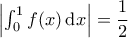 \left| \int_{0}^{1} f(x) \, \mathrm{d}x \right| = \dfrac{1}{2}