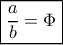 \boxed{\frac{a}{b} = \Phi }