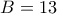B = 13