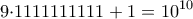 \displaystyle{9{\cdot} 1111111111 +1 = 10^{10}}