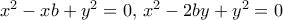 x^2-xb + y^2=0, \, x^2-2by +y^2=0
