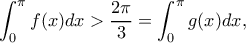 \displaystyle \int_0^\pi  {f(x)dx > \frac{{2\pi }}{3}}  = \int_0^\pi  {g(x)dx} ,