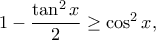 1-\dfrac{\tan ^2 x}{2} \geq \cos ^2 x,