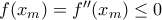 f(x_m)=f{''}(x_m)\leq 0