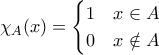 \chi_A(x) = \begin{cases} 1 & x \in A \\ 0 & x \notin A \end{cases}