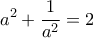 \displaystyle{ 
a^2  + \frac{1}{{a^2 }} = 2 
}