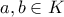 \displaystyle{a , b \in K}