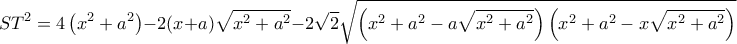 \displaystyle S{T^2} = 4\left( {{x^2} + {a^2}} \right) - 2(x + a)\sqrt {{x^2} + {a^2}}  - 2\sqrt 2 \sqrt {\left( {{x^2} + {a^2} - a\sqrt {{x^2} + {a^2}} } \right)\left( {{x^2} + {a^2} - x\sqrt {{x^2} + {a^2}} } \right)} 
