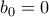 b_{0}=0