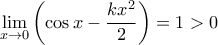 \displaystyle {\lim_{x\rightarrow 0}\left(\cos x-\frac{kx^{2}}{2} \right)=1>0}