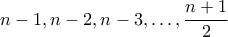 n-1,n-2,n-3, \ldots, \dfrac{n+1}{2}