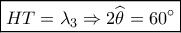 \boxed{HT = {\lambda _3} \Rightarrow 2\widehat {{\theta _{}}} = 60^\circ } \boxed{HT = {\lambda _3} \Rightarrow 2\widehat {{\theta _{}}} = 60^\circ }