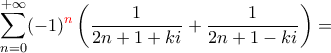 \displaystyle{\sum_{n=0}^{+\infty}(-1)^{\color{red}n}\left(\frac{1}{2n+1+ki}+\frac{1}{2n+1-ki}\right)=}