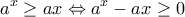\displaystyle {{a}^{x}}\ge ax\Leftrightarrow {{a}^{x}}-ax\ge 0