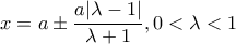 \displaystyle x = a \pm \frac{{a|\lambda  - 1|}}{{\lambda  + 1}},0<\lambda<1