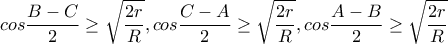\displaystyle cos\frac{B-C}{2}\geq \sqrt{\frac{2r}{R}},cos\frac{C-A}{2}\geq \sqrt{\frac{2r}{R}},cos\frac{A-B}{2}\geq \sqrt{\frac{2r}{R}}