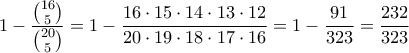 \displaystyle  1 - \frac{\binom{16}{5}}{\binom{20}{5}} = 1 - \frac{16 \cdot 15 \cdot 14 \cdot 13 \cdot 12}{20 \cdot 19 \cdot 18 \cdot 17 \cdot 16} = 1-\frac{91}{323} = \frac{232}{323}