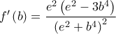 f'\left( b \right) = \dfrac{{{e^2}\left( {{e^2} - 3{b^4}} \right)}}{{{{\left( {{e^2} + {b^4}} \right)}^2}}}