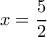  \displaystyle x = \frac{5}{2}