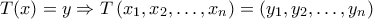 \displaystyle{T(x)=y\Rightarrow T\left ( x_{1},x_{2},\ldots ,x_{n} \right ) =\left ( y_{1},y_{2},\ldots ,y_{n} \right )}