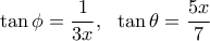\displaystyle{\tan{\phi}=\frac{1}{3x}}, \ \ \tan{\theta}=\frac{5x}{7}}
