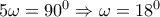5\omega =90^0 \Rightarrow  \omega =18^0