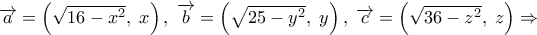 \overrightarrow a  = \left( {\sqrt {16 - {x^2}} ,\;x} \right),\;\overrightarrow b  = \left( {\sqrt {25 - {y^2}} ,\;y} \right),\;\overrightarrow c  = \left( {\sqrt {36 - {z^2}} ,\;z} \right) \Rightarrow 