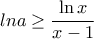 \displaystyle ln a \ge \frac{\ln x }{x-1}