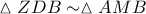 \displaystyle{ 
\vartriangle ZDB \sim \vartriangle AMB 
}