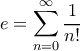 \displaystyle  e = \sum_{n=0}^{\infty} \frac{1}{n!}