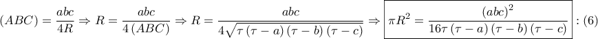 \displaystyle{ 
\left( {ABC} \right) = \frac{{abc}} 
{{4R}} \Rightarrow R = \frac{{abc}} 
{{4\left( {ABC} \right)}} \Rightarrow R = \frac{{abc}} 
{{4\sqrt {\tau \left( {\tau  - a} \right)\left( {\tau  - b} \right)\left( {\tau  - c} \right)} }} \Rightarrow \boxed{\pi R^2  = \frac{{\left( {abc} \right)^2 }} 
{{16\tau \left( {\tau  - a} \right)\left( {\tau  - b} \right)\left( {\tau  - c} \right)}}}:\left( 6 \right) 
}